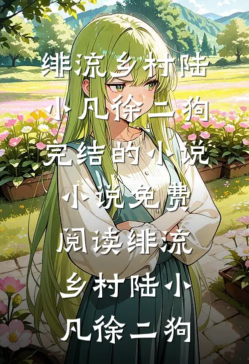 绯流乡村(陆小凡徐二狗)完结的小说_小说免费阅读绯流乡村(陆小凡徐二狗)