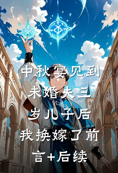 中秋宴见到未婚夫三岁儿子后，我换嫁了前言+后续