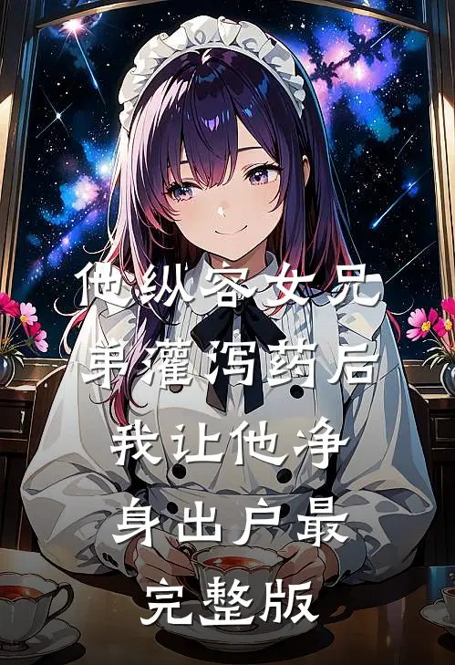 他纵容女兄弟灌泻药后，我让他净身出户最完整版