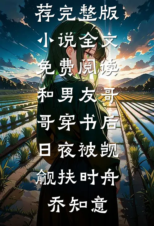 和男友哥哥穿书后，日夜被觊觎扶时舟乔知意最新好看小说推荐_完整版小说全文免费阅读和男友哥哥穿书后，日夜被觊觎扶时舟乔知意