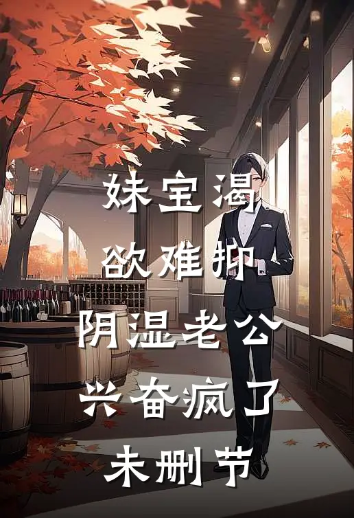 妹宝渴欲难抑，阴湿老公兴奋疯了未删节