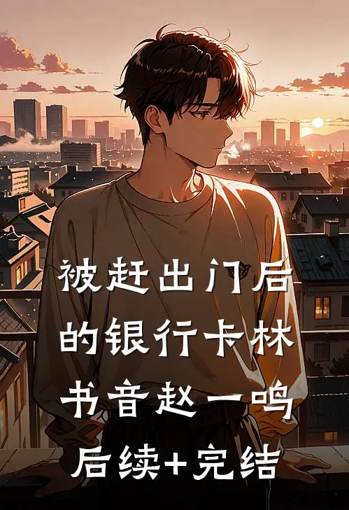 被赶出门后的银行卡林书音赵一鸣后续+完结