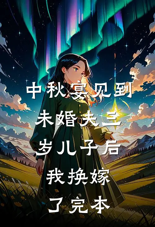中秋宴见到未婚夫三岁儿子后，我换嫁了完本