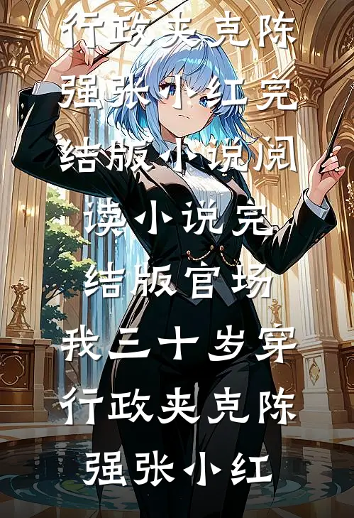 官场：我三十岁穿行政夹克陈强张小红完结版小说阅读_小说完结版官场：我三十岁穿行政夹克(陈强张小红)