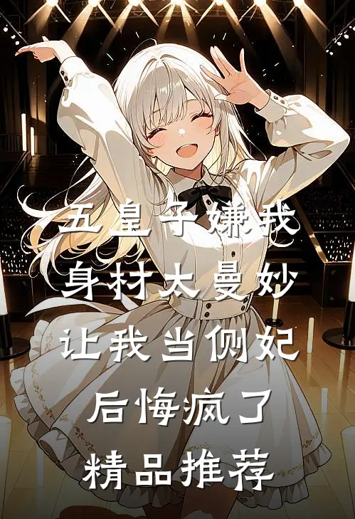 五皇子嫌我身材太曼妙，让我当侧妃后悔疯了精品推荐