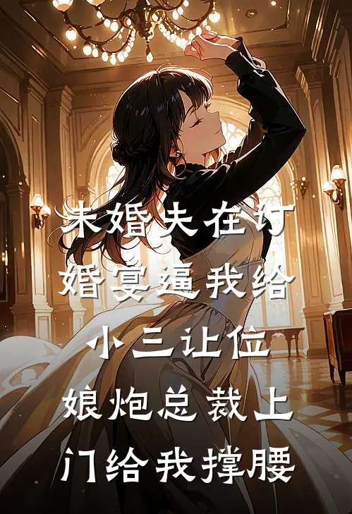 未婚夫在订婚宴逼我给小三让位，娘炮总裁上门给我撑腰