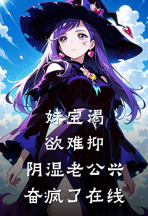 妹宝渴欲难抑，阴湿老公兴奋疯了在线