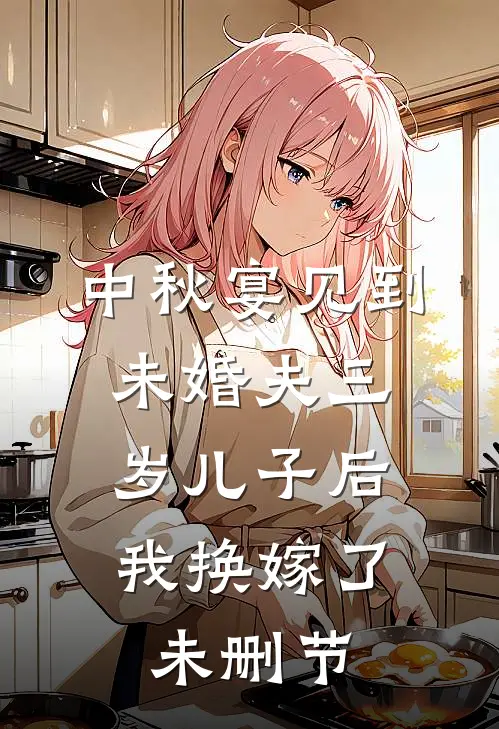 中秋宴见到未婚夫三岁儿子后，我换嫁了未删节