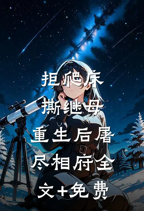拒爬床，撕继母，重生后屠尽相府全文+免费
