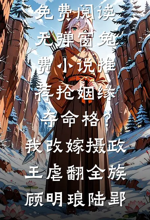 抢姻缘，夺命格？我改嫁摄政王虐翻全族顾明琅陆郢小说免费阅读无弹窗_免费小说推荐抢姻缘，夺命格？我改嫁摄政王虐翻全族(顾明琅陆郢)