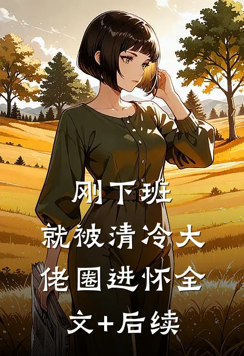 刚下班，就被清冷大佬圈进怀全文+后续