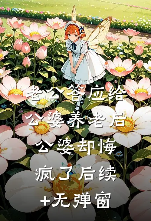老公答应给公婆养老后，公婆却悔疯了后续+无弹窗