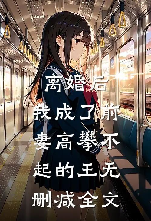 离婚后，我成了前妻高攀不起的王无删减全文