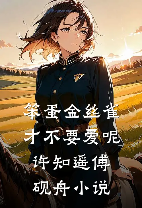 笨蛋金丝雀才不要爱呢许知遥傅砚舟小说