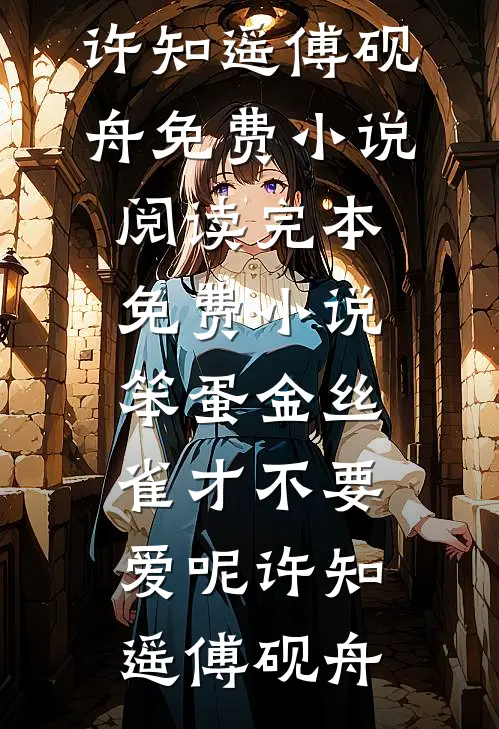笨蛋金丝雀才不要爱呢(许知遥傅砚舟)免费小说阅读_完本免费小说笨蛋金丝雀才不要爱呢许知遥傅砚舟