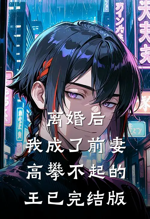 离婚后，我成了前妻高攀不起的王已完结版