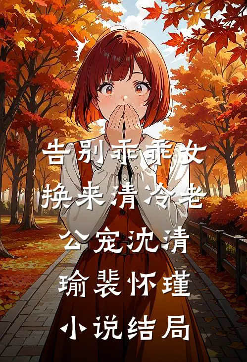 告别乖乖女，换来清冷老公宠沈清瑜裴怀瑾小说结局