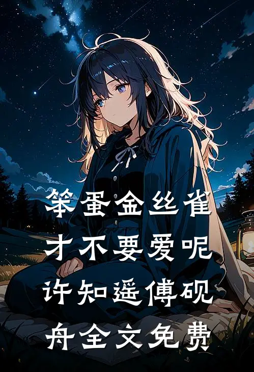 笨蛋金丝雀才不要爱呢许知遥傅砚舟全文免费