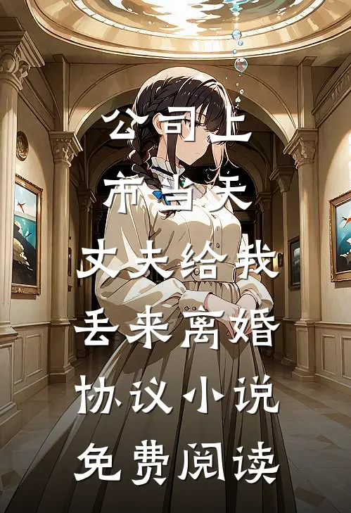 公司上市当天，丈夫给我丢来离婚协议小说免费阅读