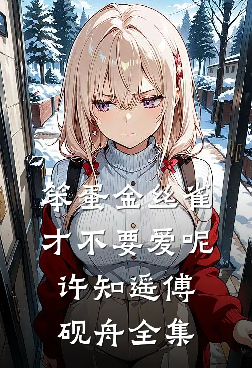 笨蛋金丝雀才不要爱呢许知遥傅砚舟全集