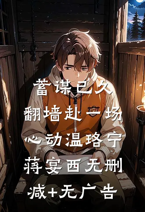 蓄谋已久，翻墙赴一场心动温珞宁蒋宴西无删减+无广告
