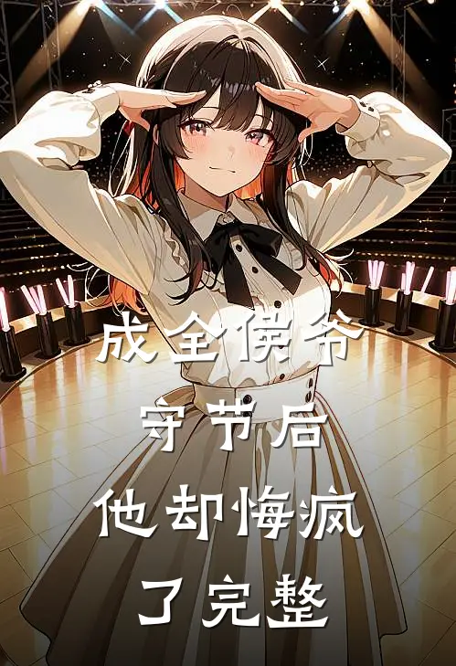 成全侯爷守节后，他却悔疯了完整