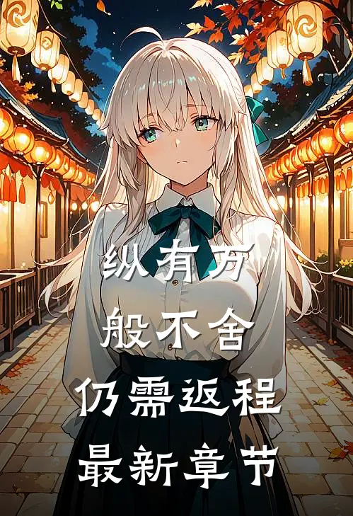 纵有万般不舍，仍需返程最新章节
