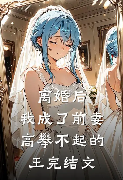 离婚后，我成了前妻高攀不起的王完结文