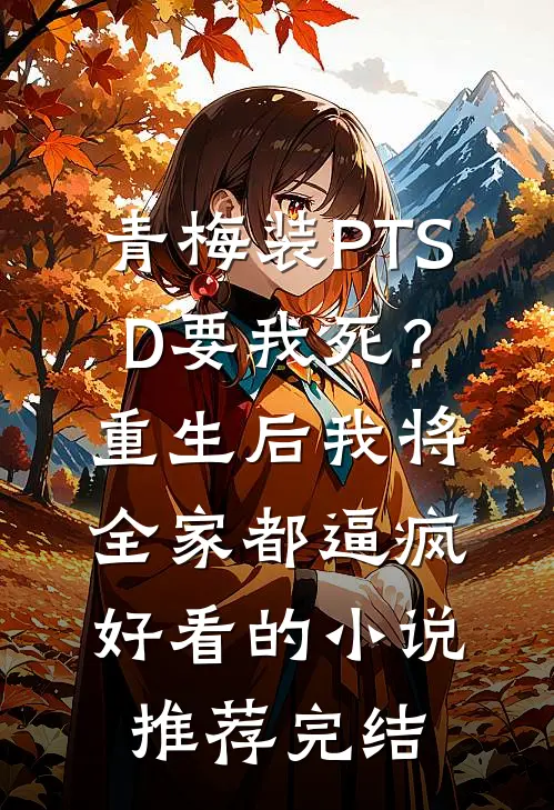青梅装PTSD要我死？重生后我将全家都逼疯好看的小说推荐完结