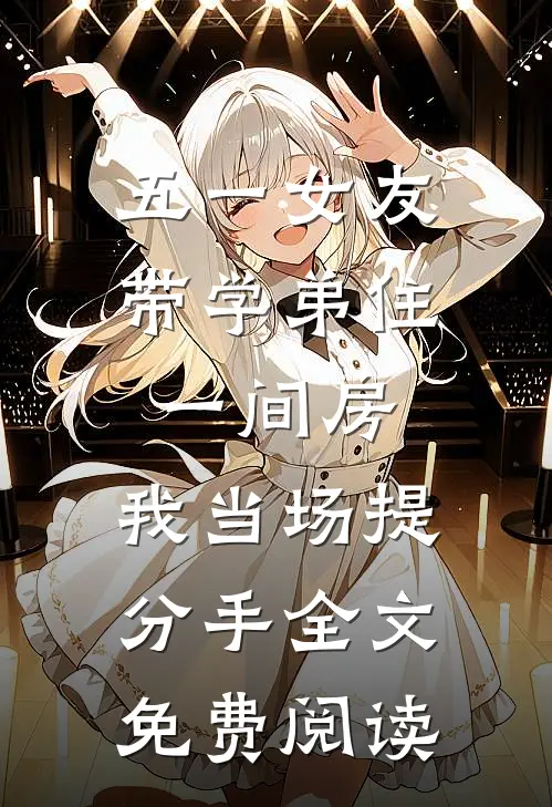 五一女友带学弟住一间房，我当场提分手全文免费阅读