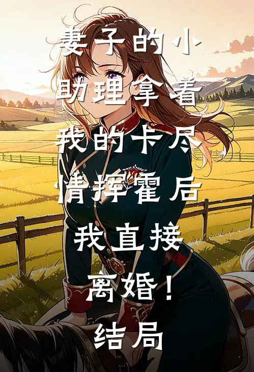 妻子的小助理拿着我的卡尽情挥霍后，我直接离婚！结局