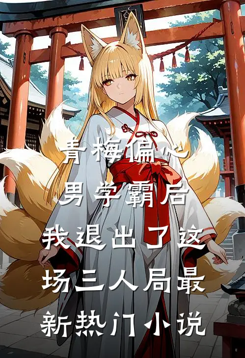 青梅偏心男学霸后，我退出了这场三人局最新热门小说