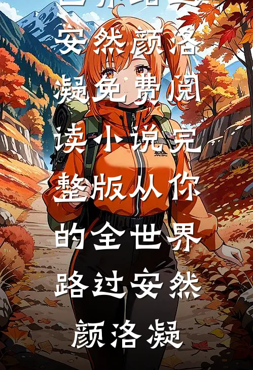 从你的全世界路过(安然颜洛凝)免费阅读_小说完整版从你的全世界路过(安然颜洛凝)