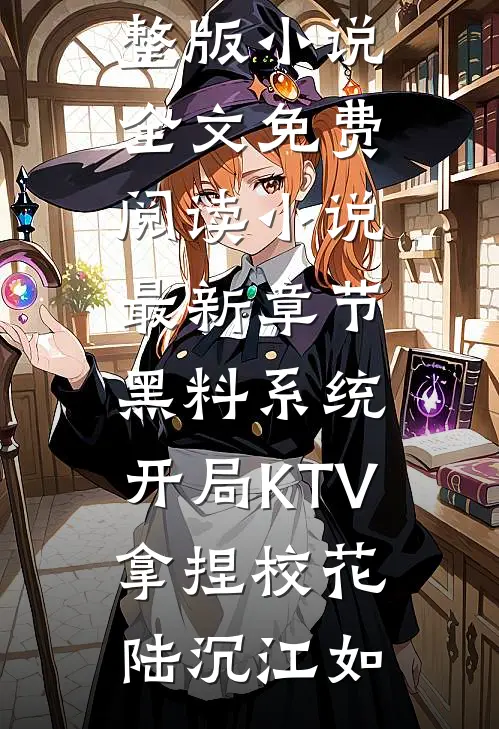 黑料系统：开局KTV拿捏校花陆沉江如完整版小说全文免费阅读_小说最新章节黑料系统：开局KTV拿捏校花(陆沉江如)