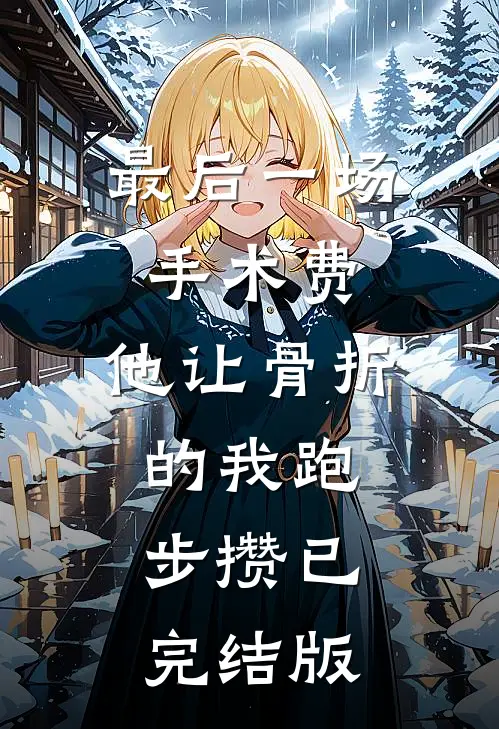 最后一场手术费，他让骨折的我跑步攒已完结版
