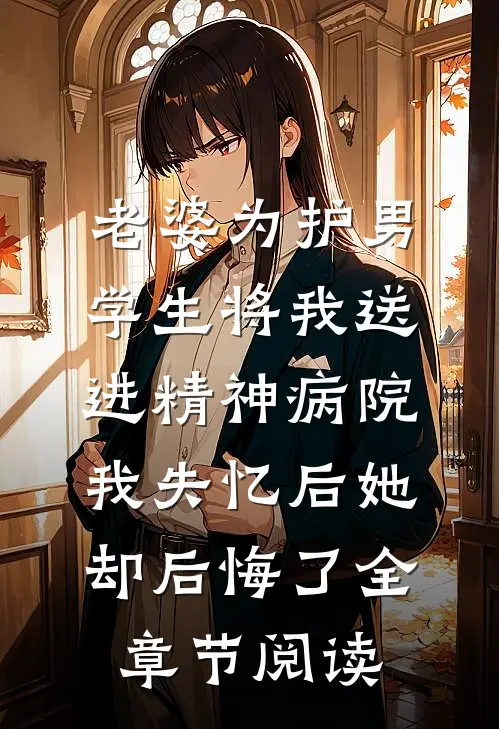 老婆为护男学生将我送进精神病院，我失忆后她却后悔了全章节阅读