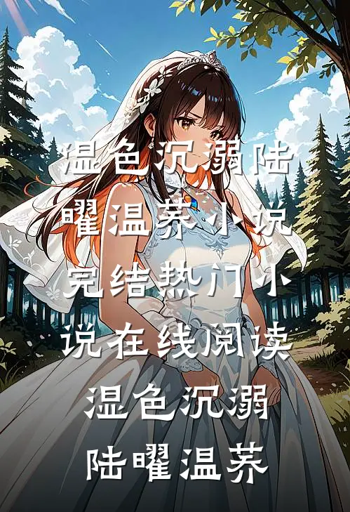 湿色沉溺陆曜温荞小说完结_热门小说在线阅读湿色沉溺(陆曜温荞)