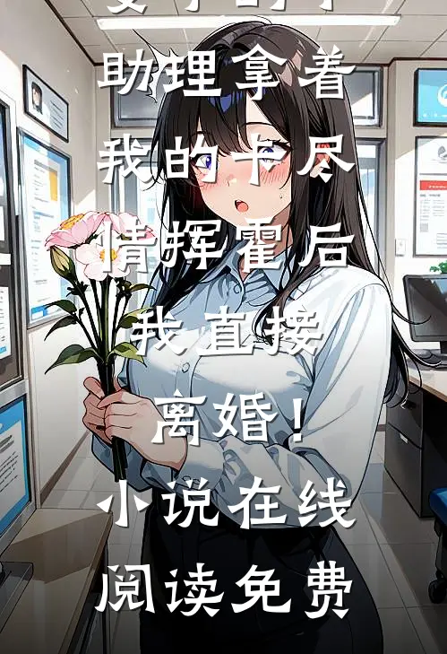 妻子的小助理拿着我的卡尽情挥霍后，我直接离婚！小说在线阅读免费