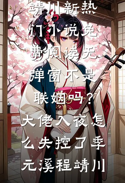 不是联姻吗？大佬入夜怎么失控了(季元溪程靖川)新热门小说_免费阅读无弹窗不是联姻吗？大佬入夜怎么失控了季元溪程靖川