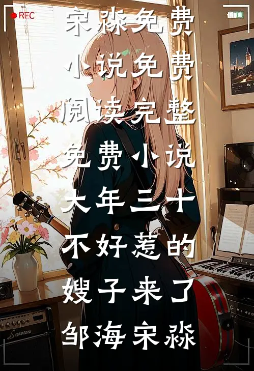 大年三十，不好惹的嫂子来了(邹海宋淼)免费小说免费阅读_完整免费小说大年三十，不好惹的嫂子来了(邹海宋淼)