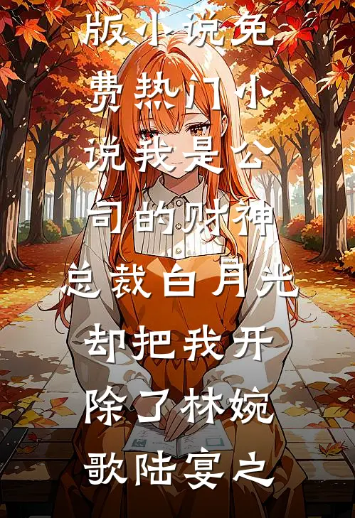 我是公司的财神，总裁白月光却把我开除了林婉歌陆宴之完结版小说_免费热门小说我是公司的财神，总裁白月光却把我开除了林婉歌陆宴之