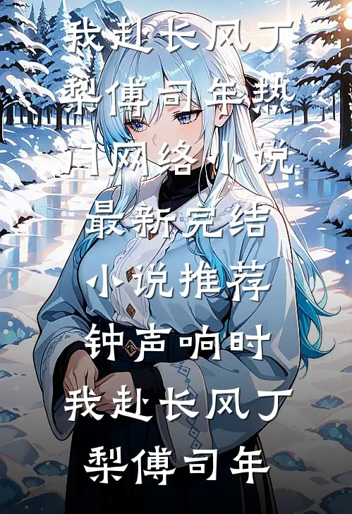 钟声响时，我赴长风(丁梨傅司年)热门网络小说_最新完结小说推荐钟声响时，我赴长风丁梨傅司年