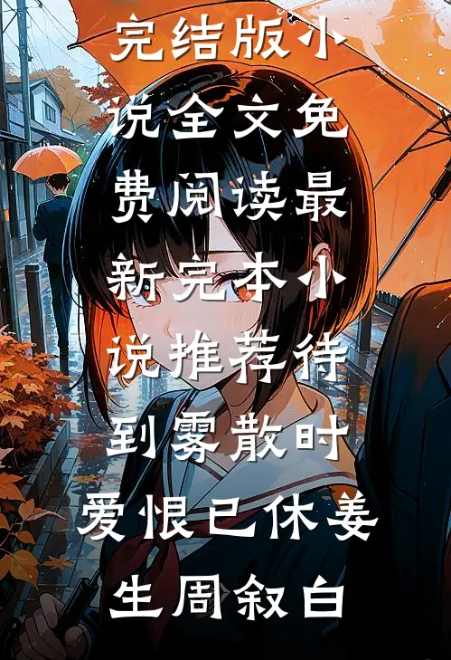 待到雾散时，爱恨已休(姜生周叙白)完结版小说全文免费阅读_最新完本小说推荐待到雾散时，爱恨已休(姜生周叙白)