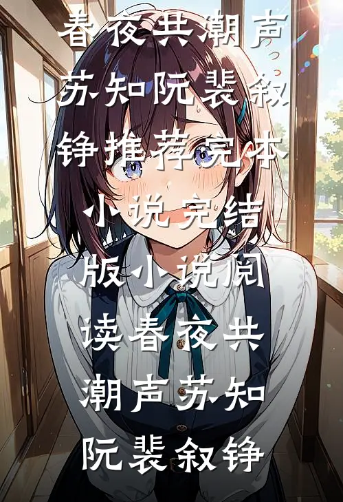春夜共潮声苏知阮裴叙铮推荐完本小说_完结版小说阅读春夜共潮声(苏知阮裴叙铮)