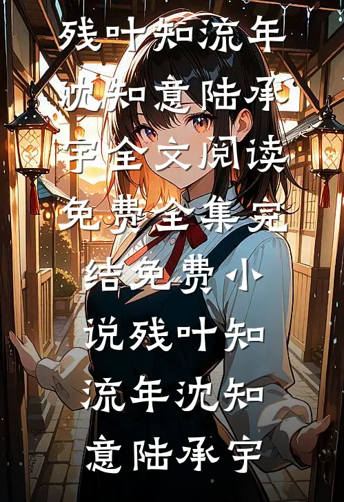 残叶知流年(沈知意陆承宇)全文阅读免费全集_完结免费小说残叶知流年沈知意陆承宇