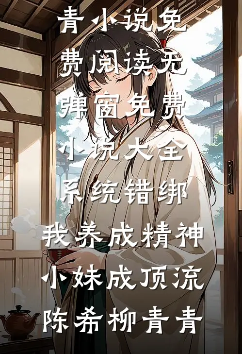 系统错绑，我养成精神小妹成顶流(陈希柳青青)小说免费阅读无弹窗_免费小说大全系统错绑，我养成精神小妹成顶流陈希柳青青