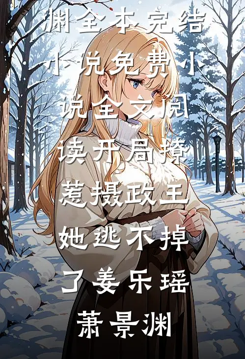 开局撩惹摄政王，她逃不掉了(姜乐瑶萧景渊)全本完结小说_免费小说全文阅读开局撩惹摄政王，她逃不掉了(姜乐瑶萧景渊)