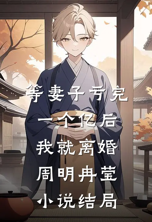 等妻子亏完一个亿后，我就离婚周明冉莹小说结局