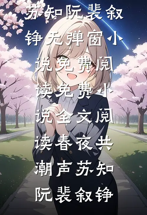 春夜共潮声(苏知阮裴叙铮)无弹窗小说免费阅读_免费小说全文阅读春夜共潮声(苏知阮裴叙铮)