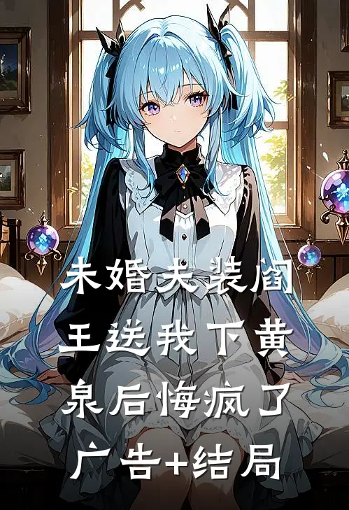 未婚夫装阎王送我下黄泉后悔疯了广告+结局